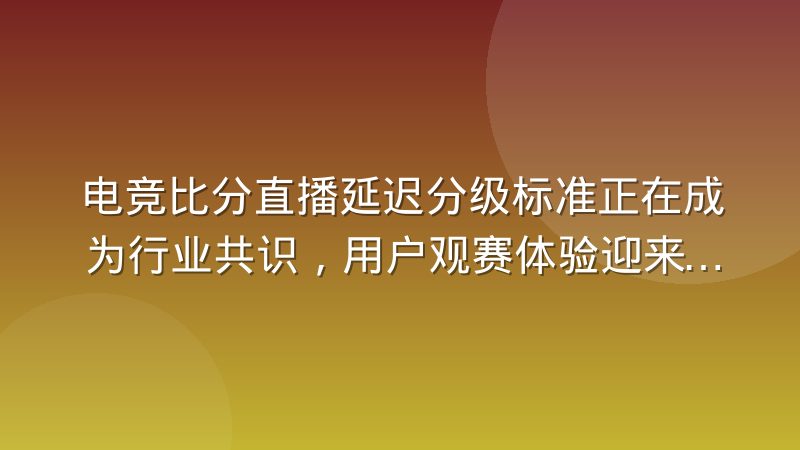 电竞比分直播延迟分级标准正在成为行业共识,用户观赛体验迎来新标尺